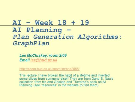 AI – Week 18 + 19 AI Planning – Plan Generation Algorithms: GraphPlan Lee McCluskey, room 2/09