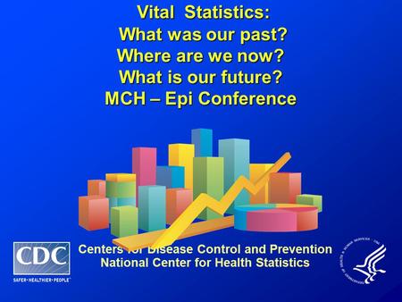 Vital Statistics: Vital Statistics: What was our past? What was our past? Where are we now? What is our future? MCH – Epi Conference Centers for Disease.