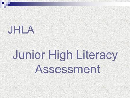 JHLA Junior High Literacy Assessment. The 2006-2007 school year saw the first administration of the Junior High Literacy Assessment. The assessment was.