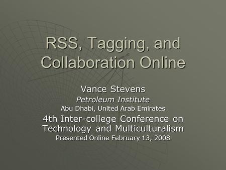 RSS, Tagging, and Collaboration Online Vance Stevens Petroleum Institute Abu Dhabi, United Arab Emirates 4th Inter-college Conference on Technology and.