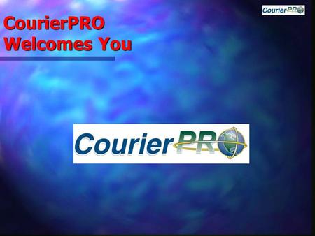 CourierPRO Welcomes You. CourierPRO Benefits  Using the Latest Technologies CourierPRO ensures  Seamless Integration allowing for  Increased Customer.