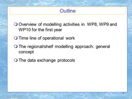 1 Outline  Overview of modelling activities in WP8, WP9 and WP10 for the first year  Time line of operational work  The regional/shelf modelling approach: