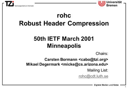 Digitale Medien und Netze 1 rohc Robust Header Compression 50th IETF March 2001 Minneapolis Chairs: Carsten Bormann Mikael Degermark Mailing List: