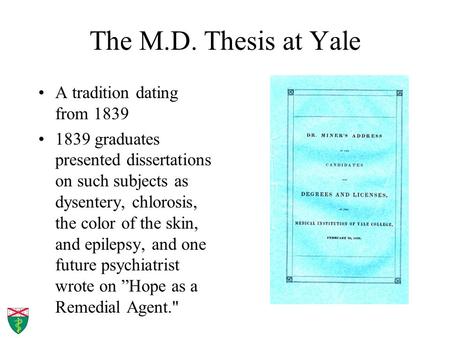 The M.D. Thesis at Yale A tradition dating from 1839 1839 graduates presented dissertations on such subjects as dysentery, chlorosis, the color of the.