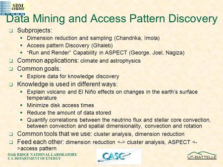 OAK RIDGE NATIONAL LABORATORY U.S. DEPARTMENT OF ENERGY SDM center Data Mining and Access Pattern Discovery  Subprojects:  Dimension reduction and sampling.