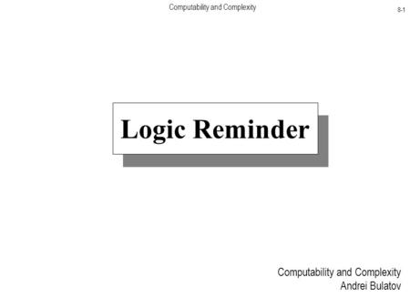 Computability and Complexity 8-1 Computability and Complexity Andrei Bulatov Logic Reminder.
