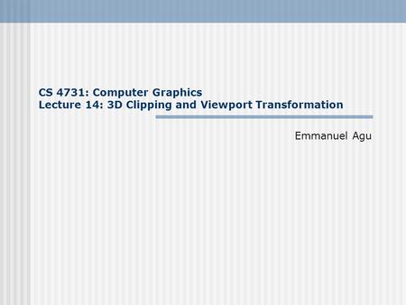 CS 4731: Computer Graphics Lecture 14: 3D Clipping and Viewport Transformation Emmanuel Agu.