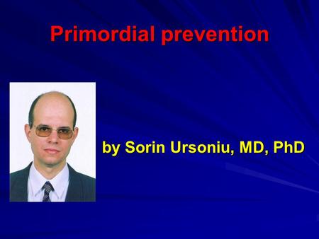 Primordial prevention by Sorin Ursoniu, MD, PhD. Why is primordial prevention important?