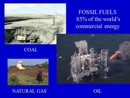 FOSSIL FUELS 85% of the world’s commercial energy COAL OILNATURAL GAS.