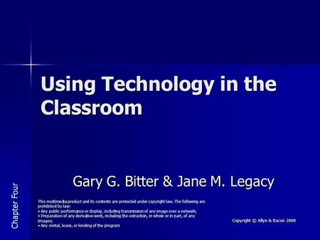 Copyright © Allyn & Bacon 2008 Using Technology in the Classroom Gary G. Bitter & Jane M. Legacy Chapter Four This multimedia product and its contents.