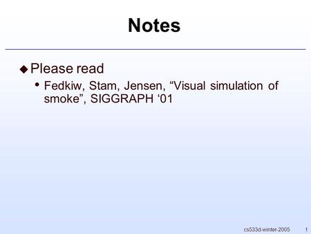 1cs533d-winter-2005 Notes  Please read Fedkiw, Stam, Jensen, “Visual simulation of smoke”, SIGGRAPH ‘01.