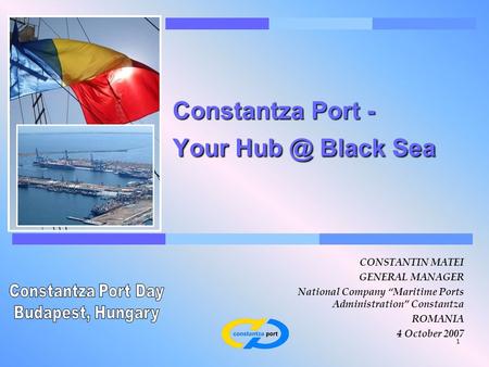1 Constantza Port - Your Black Sea CONSTANTIN MATEI GENERAL MANAGER National Company “Maritime Ports Administration” Constantza ROMANIA 4 October.