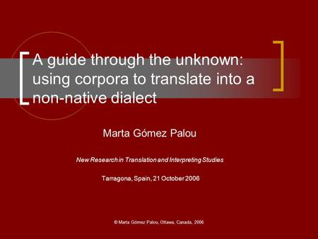 © Marta Gómez Palou, Ottawa, Canada, 2006 A guide through the unknown: using corpora to translate into a non-native dialect Marta Gómez Palou New Research.