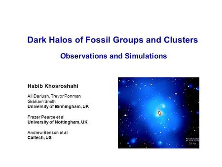 Dark Halos of Fossil Groups and Clusters Observations and Simulations Ali Dariush, Trevor Ponman Graham Smith University of Birmingham, UK Frazer Pearce.