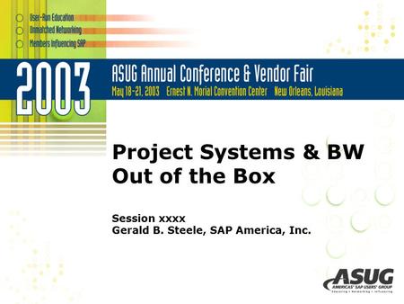 Project Systems & BW Out of the Box Session xxxx Gerald B. Steele, SAP America, Inc.
