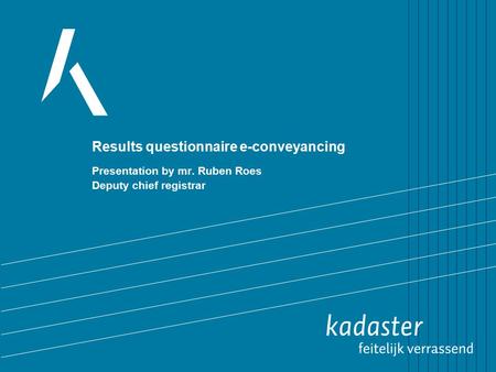 Results questionnaire e-conveyancing Presentation by mr. Ruben Roes Deputy chief registrar.