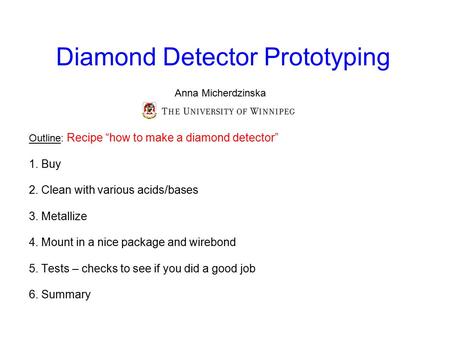 Diamond Detector Prototyping Outline: Recipe “how to make a diamond detector” 1. Buy 2. Clean with various acids/bases 3. Metallize 4. Mount in a nice.