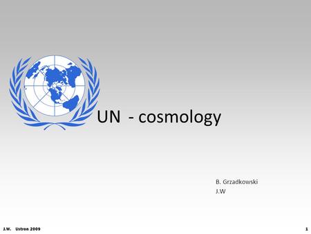 J.W. Ustron 20091 UN B. Grzadkowski J.W - cosmology.
