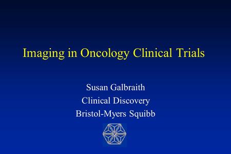 Imaging in Oncology Clinical Trials Susan Galbraith Clinical Discovery Bristol-Myers Squibb.