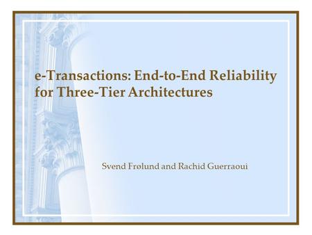 E-Transactions: End-to-End Reliability for Three-Tier Architectures Svend Frølund and Rachid Guerraoui.