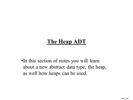 The Heap ADT In this section of notes you will learn about a new abstract data type, the heap, as well how heaps can be used.