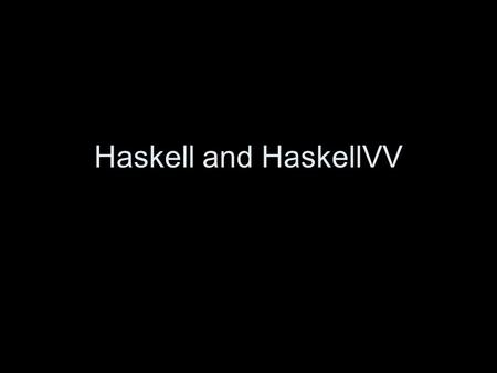 Haskell and HaskellVV. What is Haskell? “Haskell is a polymorphically typed, lazy, pure functional language.” –www.haskell.orgwww.haskell.org So what.