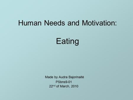 Human Needs and Motivation: Eating Made by Audra Bajorinaitė PSbns9-01 22 nd of March, 2010.