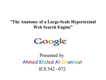 “ The Anatomy of a Large-Scale Hypertextual Web Search Engine ” Presented by Ahmed Khaled Al-Shantout ICS 542 - 072.
