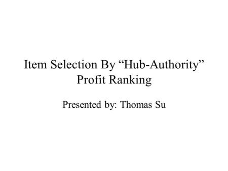 Item Selection By “Hub-Authority” Profit Ranking Presented by: Thomas Su.