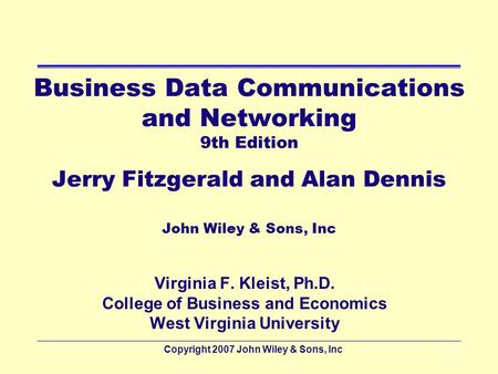 Business Data Communications and Networking 9th Edition Jerry Fitzgerald and Alan Dennis John Wiley & Sons, Inc Virginia F. Kleist, Ph.D. College of.