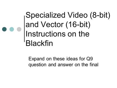 Specialized Video (8-bit) and Vector (16-bit) Instructions on the Blackfin Expand on these ideas for Q9 question and answer on the final.