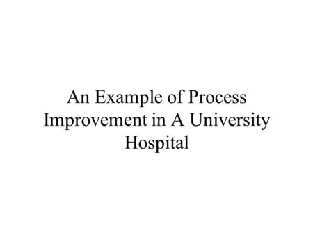 An Example of Process Improvement in A University Hospital.