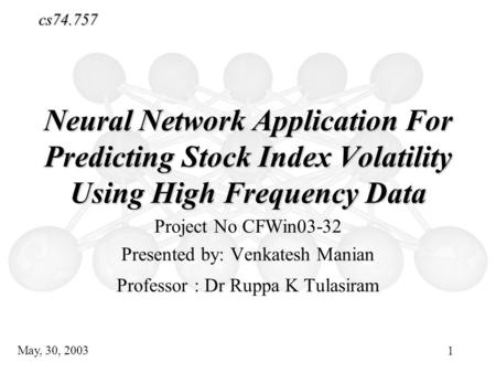 Neural Networks Neural Network Application For Predicting Stock Index Volatility Using High Frequency Data Project No CFWin03-32 Presented by: Venkatesh.