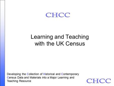 Learning and Teaching with the UK Census Developing the Collection of Historical and Contemporary Census Data and Materials into a Major Learning and Teaching.