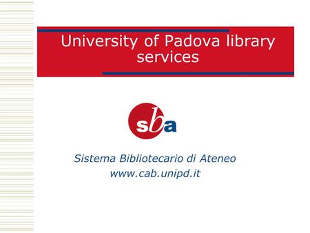 University of Padova library services Sistema Bibliotecario di Ateneo www.cab.unipd.it.