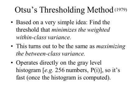 Otsu’s Thresholding Method Based on a very simple idea: Find the threshold that minimizes the weighted within-class variance. This turns out to be the.