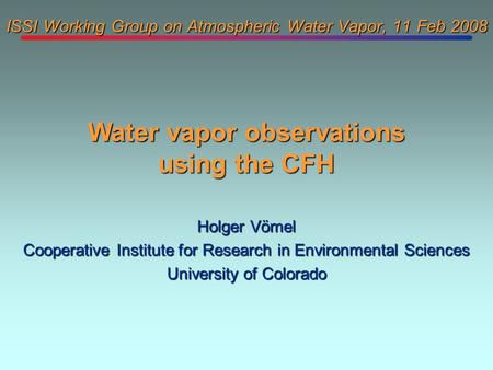 ISSI Working Group on Atmospheric Water Vapor, 11 Feb 2008 Holger Vömel Cooperative Institute for Research in Environmental Sciences University of Colorado.