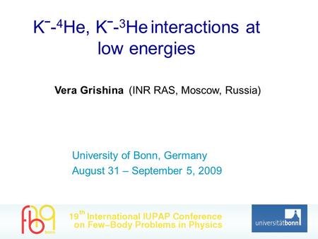 Kˉ- 4 He, Kˉ- 3 He interactions at low energies Vera Grishina (INR RAS, Moscow, Russia) University of Bonn, Germany August 31 – September 5, 2009.