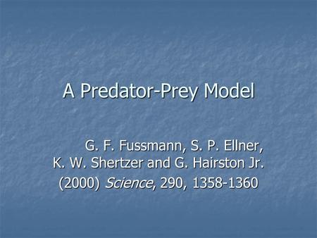 A Predator-Prey Model G. F. Fussmann, S. P. Ellner, K. W. Shertzer and G. Hairston Jr. (2000) Science, 290, 1358-1360.
