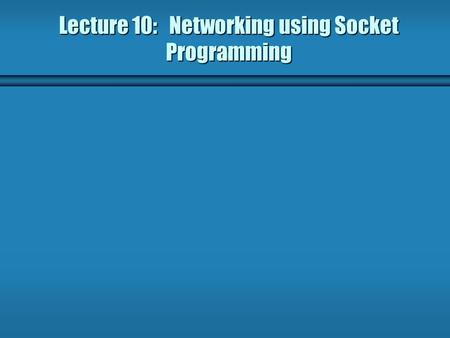 Lecture 10: Networking using Socket Programming. Client-Server Model b The term server applies to any program that offers a service that can be reached.