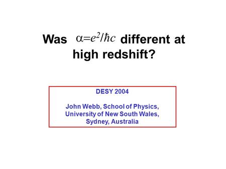 Was different at high redshift? DESY 2004 John Webb, School of Physics, University of New South Wales, Sydney, Australia  e 2 /ħc.