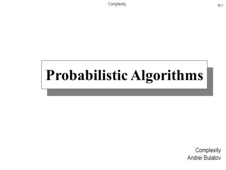 Complexity 18-1 Complexity Andrei Bulatov Probabilistic Algorithms.