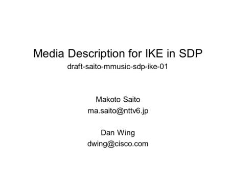 Media Description for IKE in SDP draft-saito-mmusic-sdp-ike-01 Makoto Saito Dan Wing
