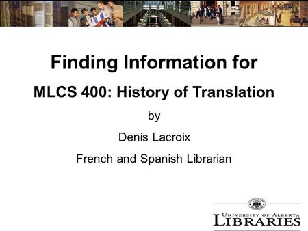 Finding Information for MLCS 400: History of Translation by Denis Lacroix French and Spanish Librarian.