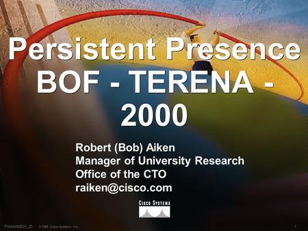 1Presentation_ID © 1999, Cisco Systems, Inc. Persistent Presence BOF - TERENA - 2000 Robert (Bob) Aiken Manager of University Research Office of the CTO.
