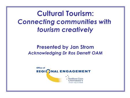 Cultural Tourism: Connecting communities with tourism creatively Presented by Jan Strom Acknowledging Dr Ros Derrett OAM.