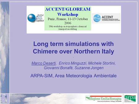 Long term simulations with Chimere over Northern Italy. Marco Deserti, Enrico Minguzzi, Michele Stortini, Giovanni Bonafè, Suzanne Jongen ARPA-SIM, Area.