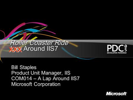 Lap Around IIS7 Bill Staples Product Unit Manager, IIS COM014 – A Lap Around IIS7 Microsoft Corporation xxx Roller Coaster Ride.
