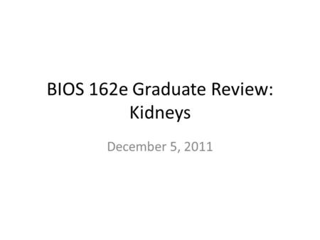 BIOS 162e Graduate Review: Kidneys December 5, 2011.
