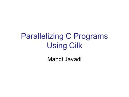 Parallelizing C Programs Using Cilk Mahdi Javadi.